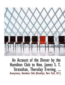 An Account of the Dinner by the Hamilton Club to Hon James S T Stranahan, Thursday Evening