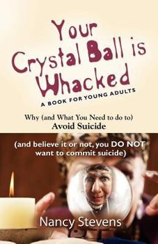 Paperback Your Crystal Ball Is Whacked: Why (And What You Need To Do To) Avoid Suicide - (And, Believe It Or Not, You DO NOT Want To Commit Suicide) Book