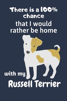 There is a 100% chance that I would rather be home with my Russell Terrier: For Russell Terrier Dog Fans