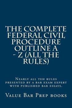 Paperback The Complete Federal Civil Procedure Outline A - Z (All The Rules): Nearly all teh rules presented by a bar exam expert with published bar essays. Book