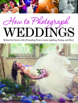 Paperback How to Photograph Weddings: Behind the Scenes with 25 Leading Pros to Learn Lighting, Posing and More Book