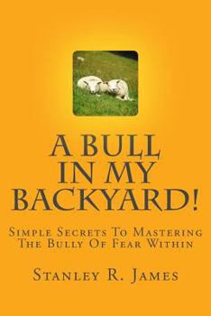 Paperback A Bull In My Backyard!: Simple Secrets To Mastering The Bully Of Fear Within Book