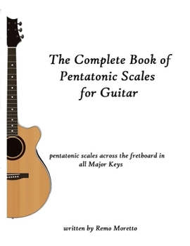 Paperback The Complete Book of Pentatonic Scales for Guitar: Pentatonic Scales Across the Fretboard in all Major Keys Book