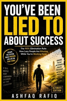 You've Been Lied to About Success: The 90% Elimination Rule: How Lazy People Are Winning While You're Working Hard