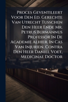 Proces Geventileert Voor Den Ed. Gerechte Van Utrecht Tusschen Den Heer Ende Mr. Petrus Burmannus Professor In De Academie Alhier. In Cas Van ... - Primary Source Edition