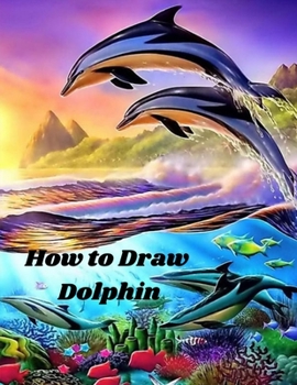Paperback How to Draw Dolphin: An easy Simple Step-by-Step Way To Draw to Draw Different Dolphins and Sea Creature, Wild Animals & Exotic Creatures h Book