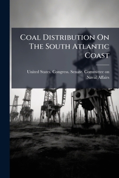 Coal Distribution on the South Atlantic Coast: Hearing Before the Committee on Naval Affairs, United States Senate, Sixty-Third Congress, Second Session, on S.Res. 291, a Resolution Authorizing the Co