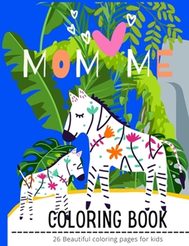 Mom Loves Me Coloring book: Mom animals and Baby , Forest, Cool Nature and more... Celebrate unforgettable Mother's day with your Family