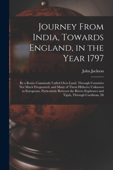 Paperback Journey From India, Towards England, in the Year 1797: By a Route Commonly Called Over-Land, Through Countries Not Much Frequented, and Many of Them H Book