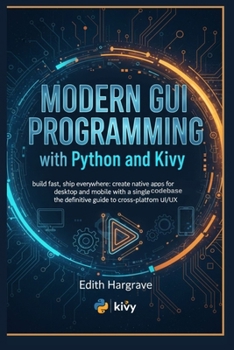 Paperback Modern GUI Programming with Python and Kivy: Build Fast, Ship Everywhere: Create Native Apps for Desktop and Mobile with a Single Codebase. The Defini Book