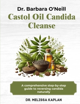 DR. BARBARA O'NEILL CASTOR OIL CANDIDA CLEANSE: A Comprehensive Step-By-Step Guide To Reversing Candida Naturally
