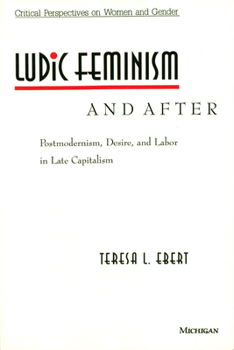 Ludic Feminism and After: Postmodernism, Desire, and Labor in Late Capitalism (Critical Perspectives on Women and Gender)