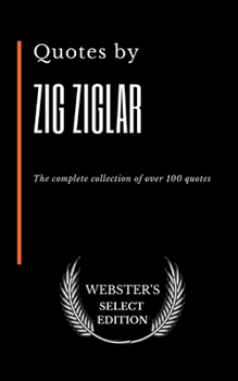 Quotes by Zig Ziglar: The complete collection of over 100 quotes (Webster's Select Edition)