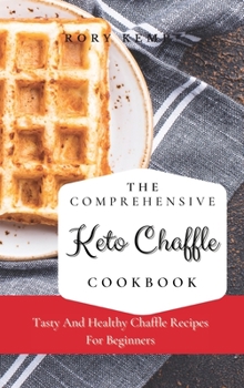 Hardcover The Comprehensive KETO Chaffle Cookbook: Tasty And Healthy Chaffle Recipes For Beginners Book