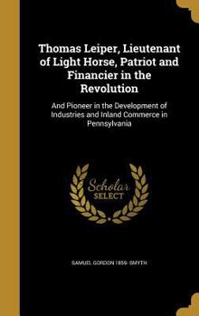 Hardcover Thomas Leiper, Lieutenant of Light Horse, Patriot and Financier in the Revolution: And Pioneer in the Development of Industries and Inland Commerce in Book