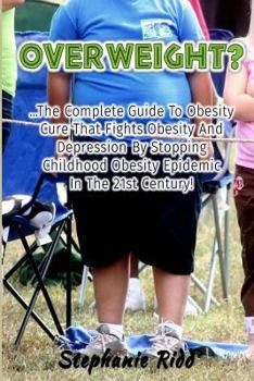 Paperback Overweight?: The Complete Guide to Obesity Cure That Fights Obesity and Depression By Stopping Childhood Obesity Epidemic In the 21 Book