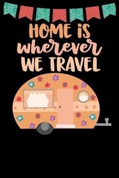 Paperback Home Is Wherever We Travel: Great book to keep notes from your camping trips and adventures or to use as an everyday notebook, planner or journal Book