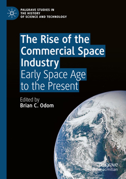 Rise of the Commercial Space Industry: From the Birth of the Space Age to the Early Twenty-First Century (Palgrave Studies in the History of Science and Technology)