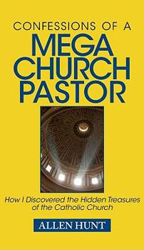 Hardcover Confessions of a Mega Church Pastor: How I Discovered the Hidden Treasures of the Catholic Church Book