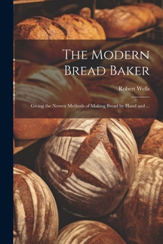 Paperback The Modern Bread Baker: Giving the Newest Methods of Making Bread by Hand and ... Book