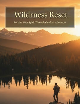 Wilderness Reset: Reclaim Your Spirit Through Outdoor Adventure