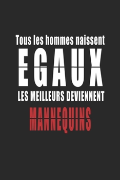 Tous Les Hommes naissent Egaux, Les Meilleurs deviennent Mannequins carnet de notes: Carnet de note pour les Mannequins cadeaux pour un ami, une amie, ... quelqu'un de la famille (French Edition)