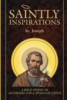 Paperback Saintly Inspirations St. Joseph: A Bold Model of Manhood for a World in Crisis. Book