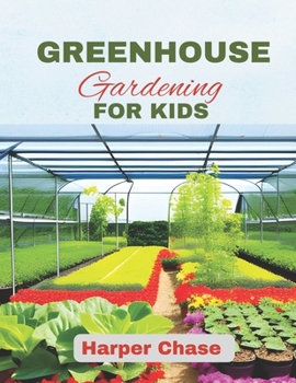 Paperback Greenhouse Gardening For Kids: A Guide to Growing, Learning, and Exploring the World of Plants Book