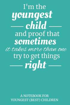 I'm The Youngest Child And Proof That Sometimes It Takes More Than One Try To Get Things Right: A Notebook For Youngest (Best) Children