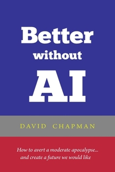Paperback Better without AI: How to avert a moderate apocalypse... and create a future we would like Book