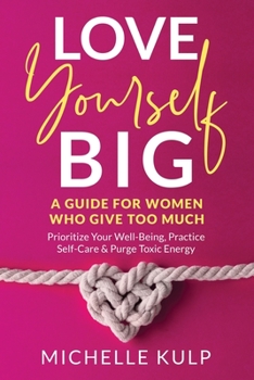 Paperback Love Yourself BIG: A Guide For Women Who Give Too Much (Prioritize Your Well-Being, Practice Self-Care & Purge Toxic Energy Book