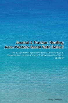Journal & Tracker: Healing Acro-Pectoro-Renal Field Defect: The 30 Day Raw Vegan Plant-Based Detoxification & Regeneration Journal & Tracker for Reversing Conditions. Journal 2
