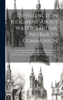 Hardcover Differences in Judgment About Water-baptism, no bar to Communion: Or, to Communicate With Saints, as Saints, Proved Lawful; in Answer to a Book Writte Book