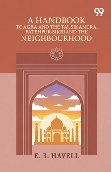 A Handbook To Agra And The Taj, Sikandra, Fatehpur-Sikri And The Neighbourhood