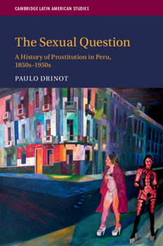 The Sexual Question : Prostitution in Peru, 1850-1950 - Book #119 of the Cambridge Latin American Studies