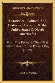 A Statistical, Political And Historical Account Of The United States Of North America V3: From The Period Of Their First Colonization To The Present Day
