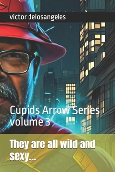 They are all wild and sexy…: Cupids Arrow Series volume 3 (Love letters and poems by Cupids Arrow series)
