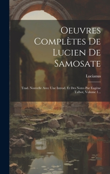 Hardcover Oeuvres Complètes De Lucien De Samosate: Trad. Nouvelle Avec Une Introd. Et Des Notes Par Eugène Talbot, Volume 1... [French] Book