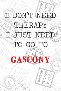I Don't Need Therapy I Just Need To Go To Gascony: 6x9" Dot Bullet Travel Stamps Notebook/Journal Funny Gift Idea For Travellers, Explorers, Backpackers, Campers, Tourists, Holiday Memory Book