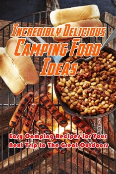 Paperback Incredibly Delicious Camping Food Ideas: Easy Camping Recipes for Your Next Trip to The Great Outdoors: What to Eat on Camping Book
