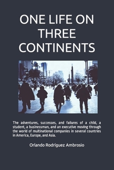 Paperback One Life on Three Continents: The adventures, successes and failures of a child, a student, a businessman and an executive moving through the world Book