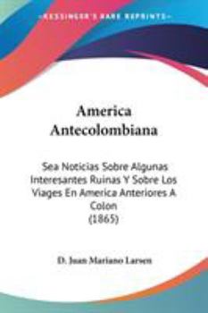Paperback America Antecolombiana: Sea Noticias Sobre Algunas Interesantes Ruinas Y Sobre Los Viages En America Anteriores A Colon (1865) Book