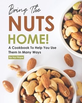 Paperback Bring the Nuts Home!: A Cookbook to Help You Use Them in Many Ways Book