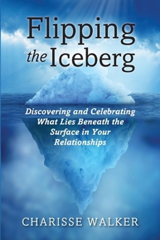 Flipping the Iceberg: Discovering and Celebrating What Lies Beneath the Surface in Your Relationships