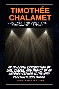 Paperback Timothée Chalamet Journey Through the Cinematic Canvas: -: An In-Depth Exploration of Life, Career, and Impact of an American-French Actor Who Redefin Book