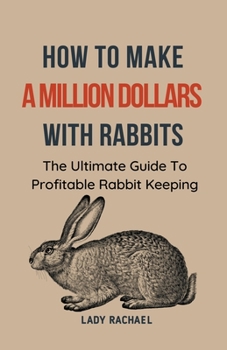 Paperback How To Make A Million Dollars With Rabbits: The Ultimate Guide To Profitable Rabbit Keeping Book