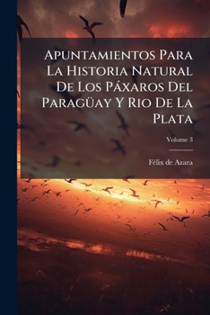 Paperback Apuntamientos Para La Historia Natural De Los Páxaros Del Paragüay Y Rio De La Plata; Volume 3 [Spanish] Book