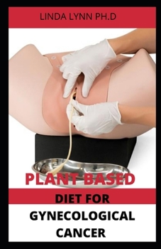 Paperback Plant Based Diet for Gynecological Cancer: Perfect Guide on How Plant Based Diet Prevent and Cure Gynecological Cancer Book