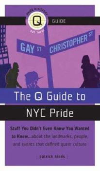 The Q Guide to New York City Pride: Stuff You Didn't Even Know You Wanted to Know, About the Landmarks, People, and Events That Defined Queer Culture