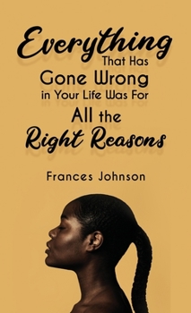 Hardcover Everything that Has Gone Wrong in Your Life Was for All the Right Reasons Book